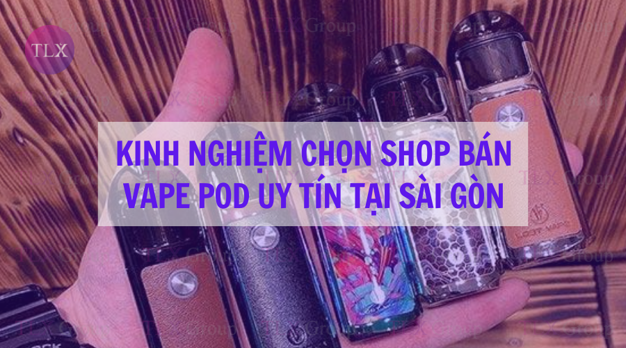 Kinh nghiệm chọn shop bán vape pod uy tín tại Sài Gòn