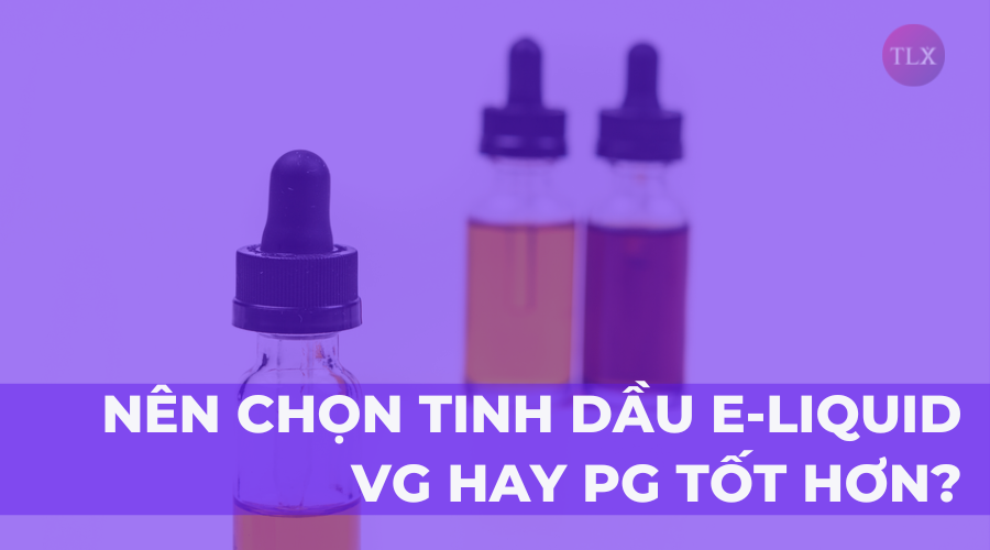 Nên chọn tinh dầu E-liquid VG hay PG tốt hơn?